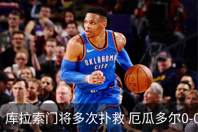 库拉索门将多次扑救 厄瓜多尔0-0战平库拉索